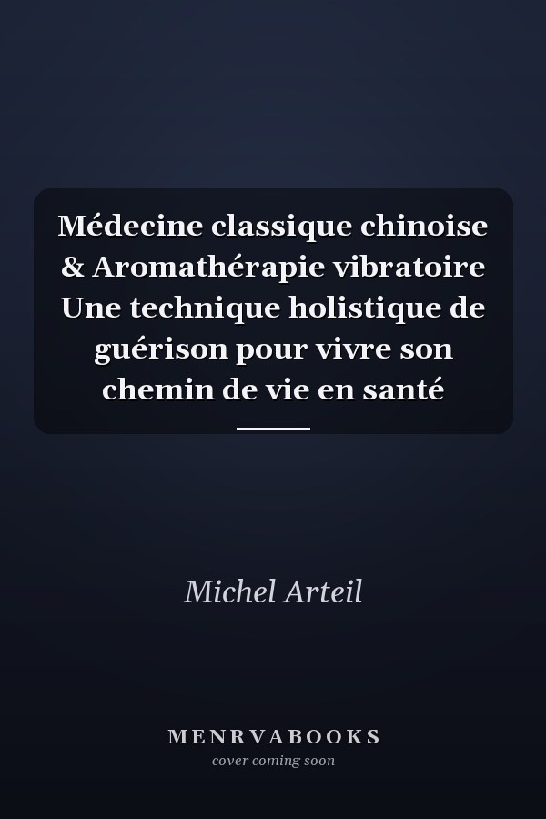 Médecine classique chinoise & Aromathérapie vibratoire Une technique holistique de guérison pour vivre son chemin de vie en santé