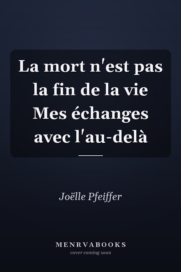 La mort n'est pas la fin de la vie Mes échanges avec l'au-delà