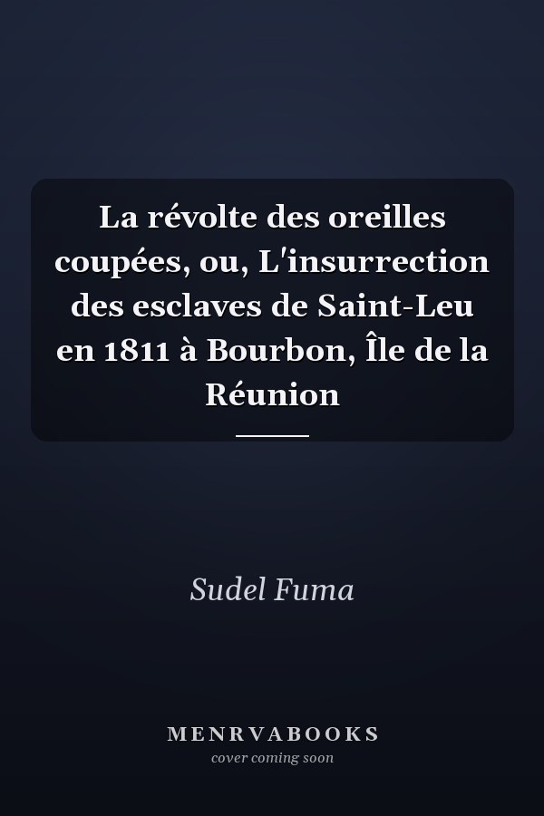 La révolte des oreilles coupées, ou, L'insurrection des esclaves de Saint-Leu en 1811 à Bourbon, Île de la Réunion