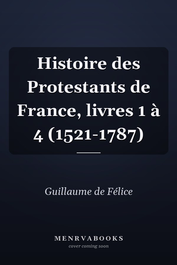 Histoire des Protestants de France, livres 1 à 4 (1521-1787)