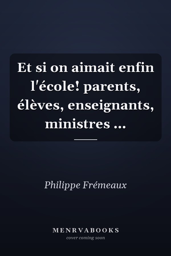 Et si on aimait enfin l'école! parents, élèves, enseignants, ministres ...