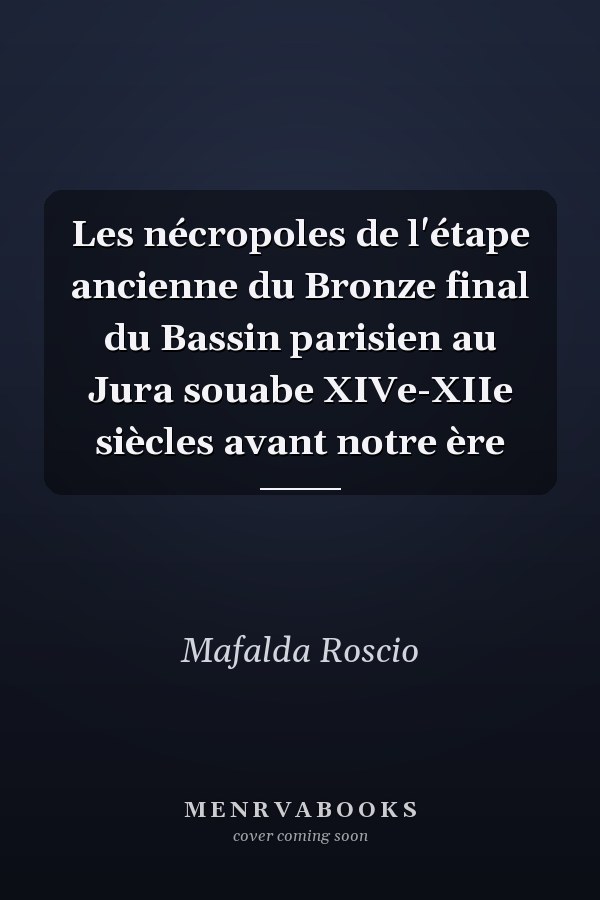Les nécropoles de l'étape ancienne du Bronze final du Bassin parisien au Jura souabe XIVe-XIIe siècles avant notre ère