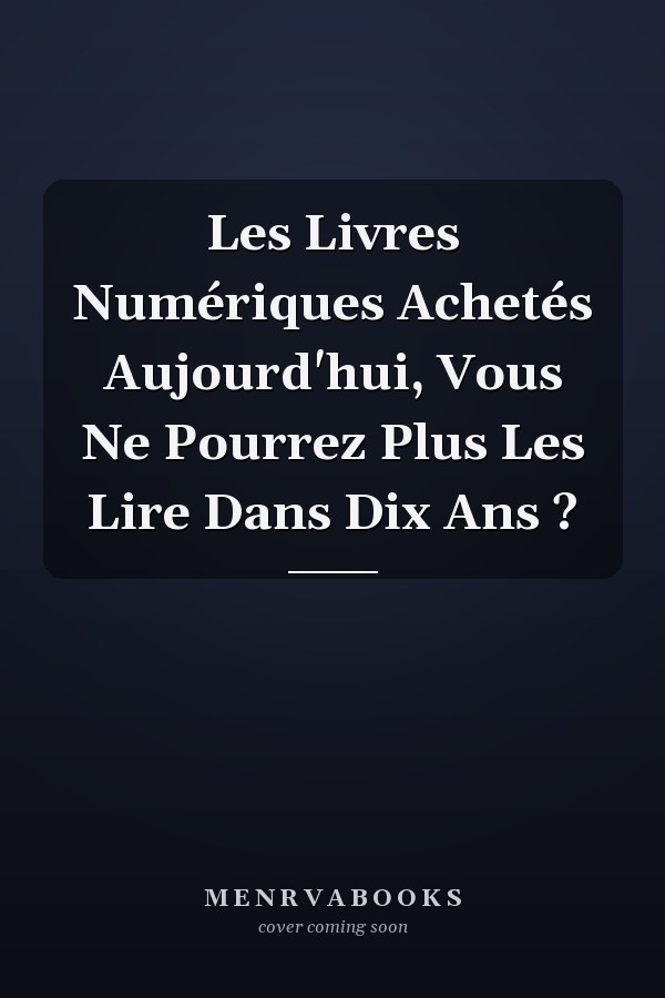 Les Livres Numériques Achetés Aujourd'hui, Vous Ne Pourrez Plus Les Lire Dans Dix Ans ?