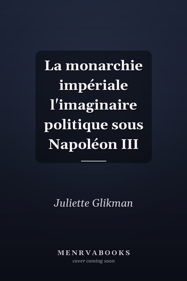 La monarchie impériale l'imaginaire politique sous Napoléon III