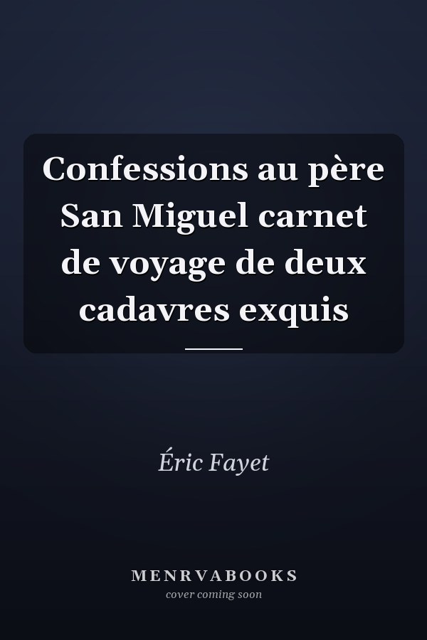 Confessions au père San Miguel carnet de voyage de deux cadavres exquis
