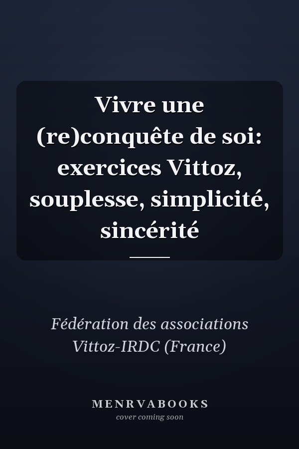 Vivre une (re)conquête de soi: exercices Vittoz, souplesse, simplicité, sincérité
