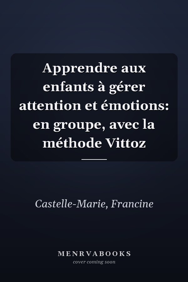 Apprendre aux enfants à gérer attention et émotions: en groupe, avec la méthode Vittoz