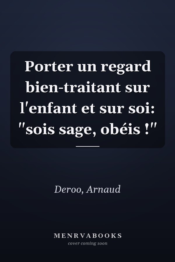 Porter un regard bien-traitant sur l'enfant et sur soi: "sois sage, obéis !"