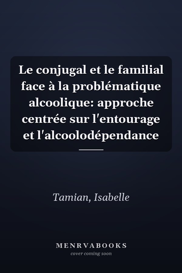 Le conjugal et le familial face à la problématique alcoolique: approche centrée sur l'entourage et l'alcoolodépendance