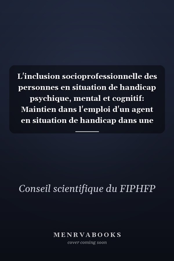 L'inclusion socioprofessionnelle des personnes en situation de handicap psychique, mental et cognitif: Maintien dans l'emploi d'un agent en situation de handicap dans une administration publique