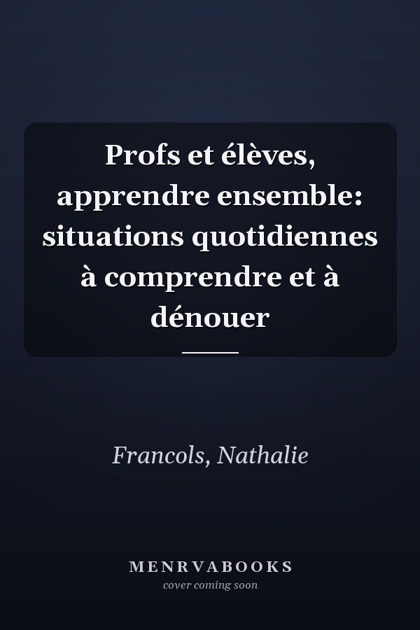 Profs et élèves, apprendre ensemble: situations quotidiennes à comprendre et à dénouer