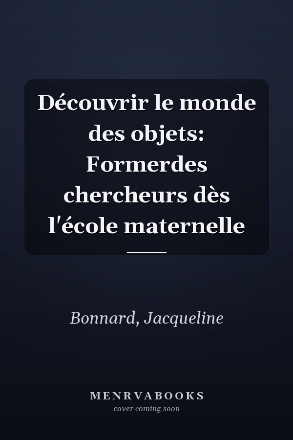 Découvrir le monde des objets: Formerdes chercheurs dès l'école maternelle