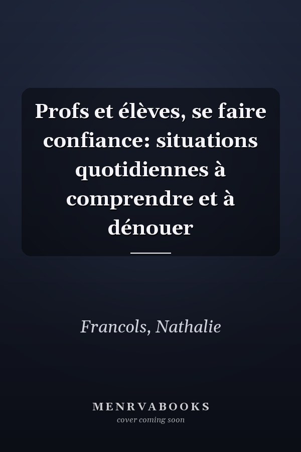 Profs et élèves, se faire confiance: situations quotidiennes à comprendre et à dénouer