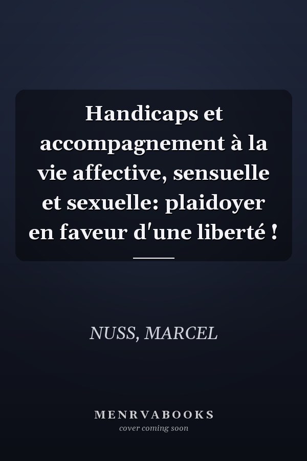 Handicaps et accompagnement à la vie affective, sensuelle et sexuelle: plaidoyer en faveur d'une liberté !