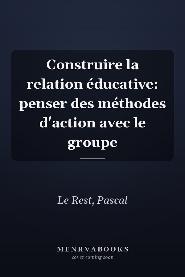 Construire la relation éducative: penser des méthodes d'action avec le groupe