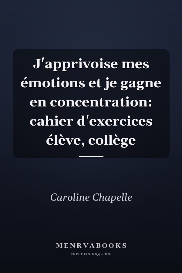 J'apprivoise mes émotions et je gagne en concentration: cahier d'exercices élève, collège