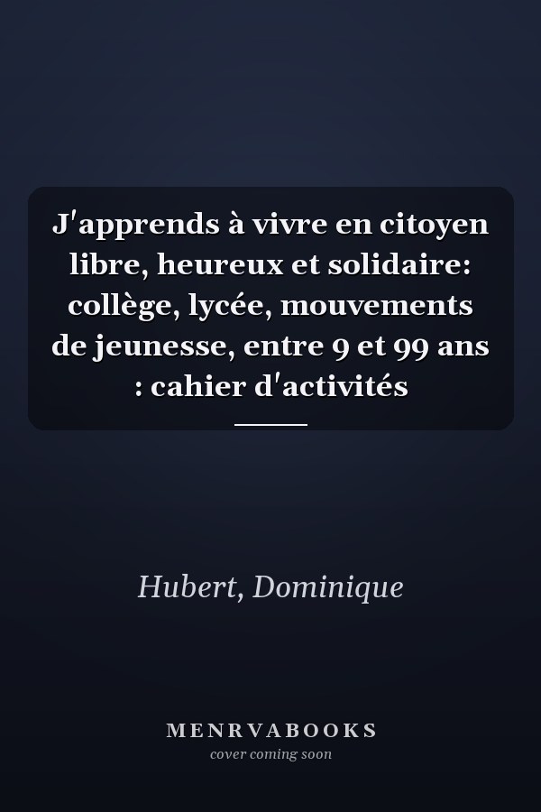 J'apprends à vivre en citoyen libre, heureux et solidaire: collège, lycée, mouvements de jeunesse, entre 9 et 99 ans : cahier d'activités
