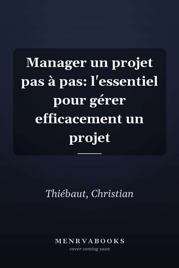 Manager un projet pas à pas: l'essentiel pour gérer efficacement un projet