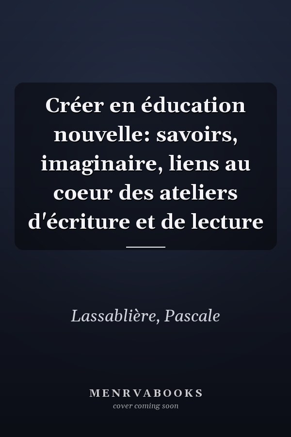 Créer en éducation nouvelle: savoirs, imaginaire, liens au coeur des ateliers d'écriture et de lecture