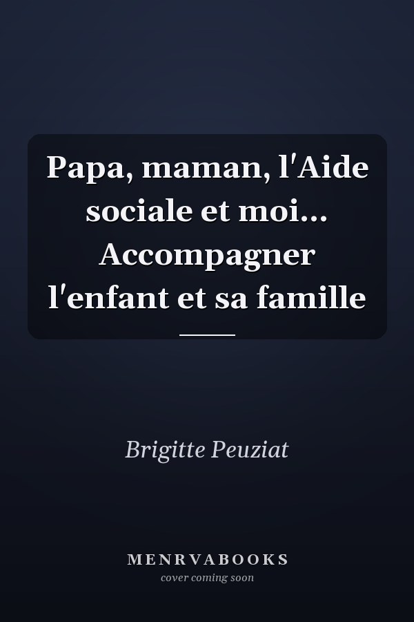 Papa, maman, l'Aide sociale et moi... Accompagner l'enfant et sa famille