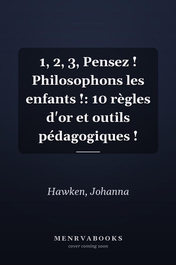 1, 2, 3, Pensez ! Philosophons les enfants !: 10 règles d'or et outils pédagogiques !