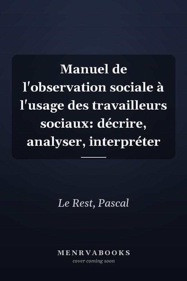 Manuel de l'observation sociale à l'usage des travailleurs sociaux: décrire, analyser, interpréter