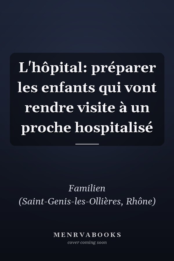 L'hôpital: préparer les enfants qui vont rendre visite à un proche hospitalisé