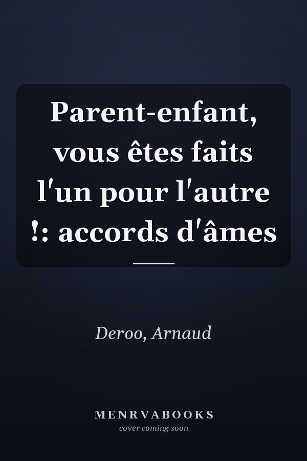 Parent-enfant, vous êtes faits l'un pour l'autre !: accords d'âmes