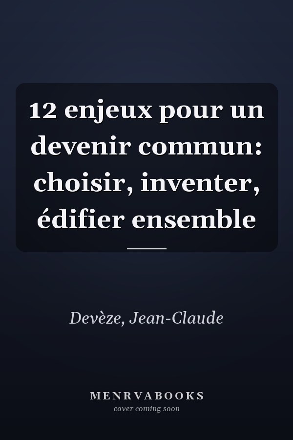 12 enjeux pour un devenir commun: choisir, inventer, édifier ensemble