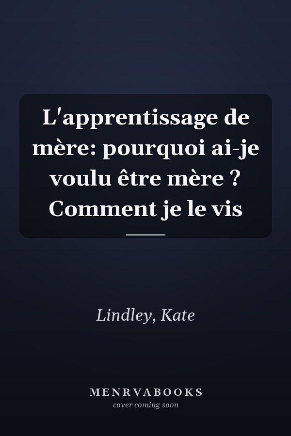 L'apprentissage de mère: pourquoi ai-je voulu être mère ? Comment je le vis