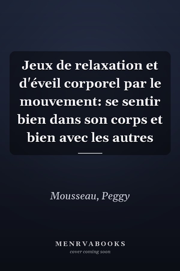 Jeux de relaxation et d'éveil corporel par le mouvement: se sentir bien dans son corps et bien avec les autres