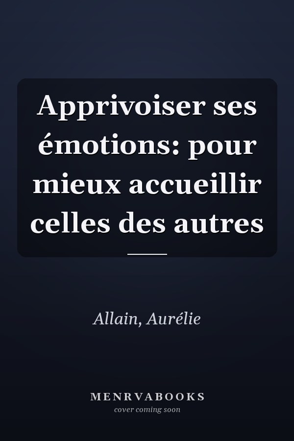 Apprivoiser ses émotions: pour mieux accueillir celles des autres