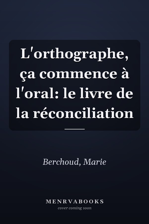 L'orthographe, ça commence à l'oral: le livre de la réconciliation
