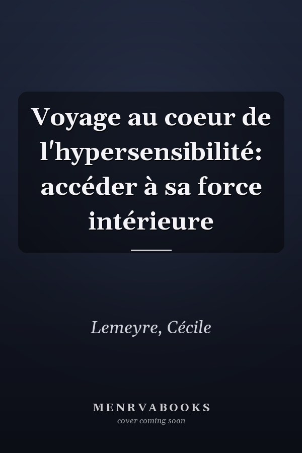 Voyage au coeur de l'hypersensibilité: accéder à sa force intérieure