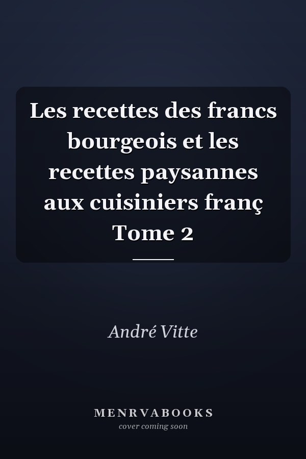 Les recettes des francs bourgeois et les recettes paysannes aux cuisiniers franç Tome 2