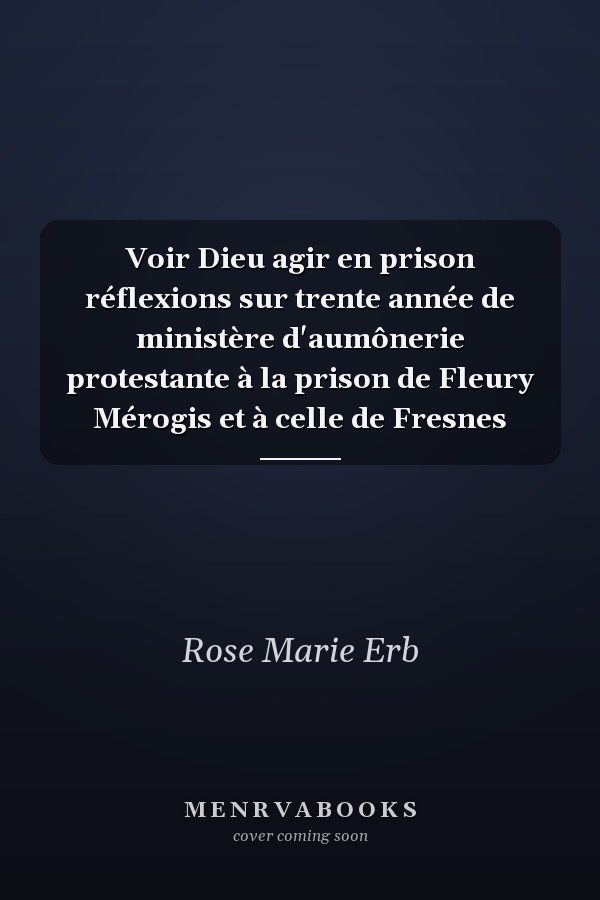 Voir Dieu agir en prison réflexions sur trente année de ministère d'aumônerie protestante à la prison de Fleury Mérogis et à celle de Fresnes