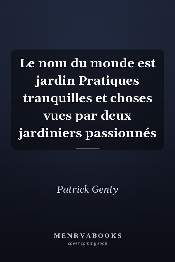 Le nom du monde est jardin Pratiques tranquilles et choses vues par deux jardiniers passionnés