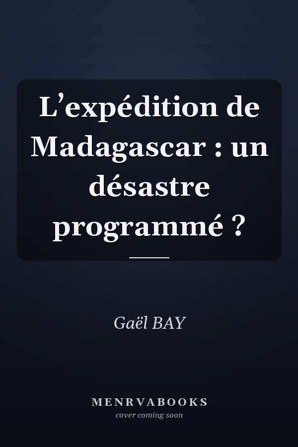 L’expédition de Madagascar : un désastre programmé ?