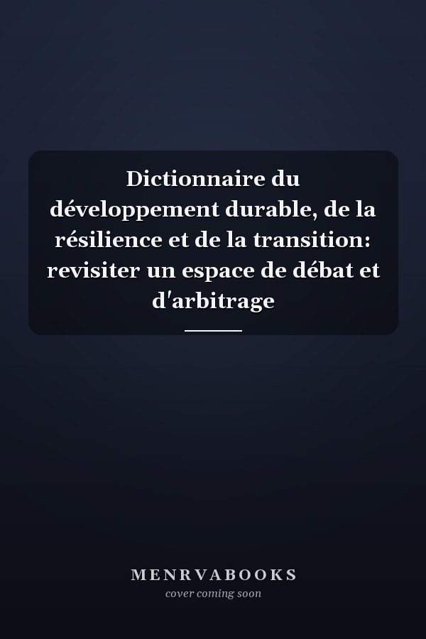 Dictionnaire du développement durable, de la résilience et de la transition: revisiter un espace de débat et d'arbitrage