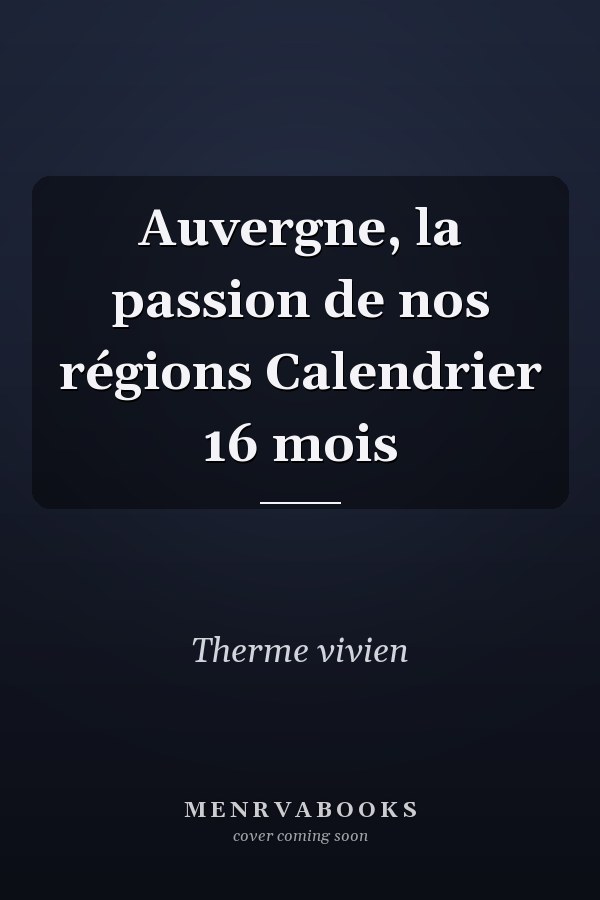 Auvergne, la passion de nos régions Calendrier 16 mois
