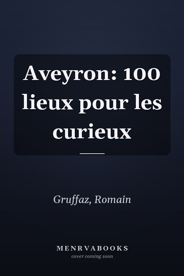 Aveyron: 100 lieux pour les curieux