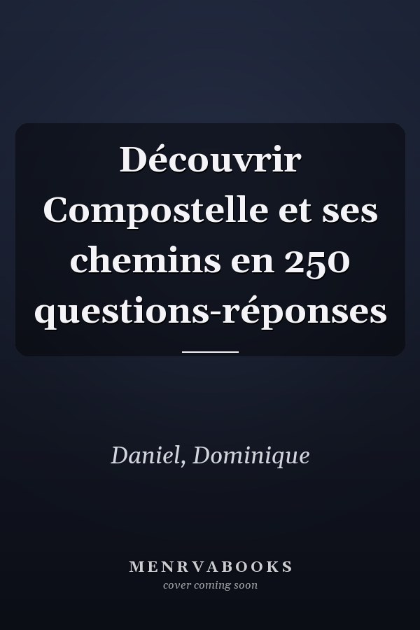 Découvrir Compostelle et ses chemins en 250 questions-réponses