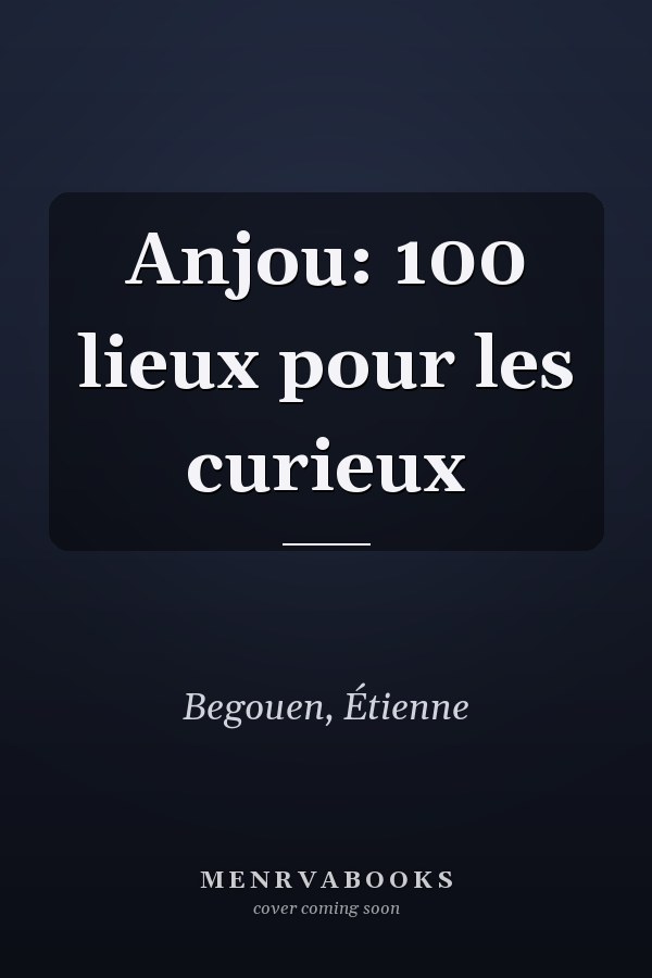 Anjou: 100 lieux pour les curieux