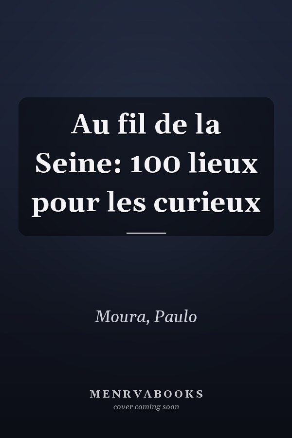 Au fil de la Seine: 100 lieux pour les curieux