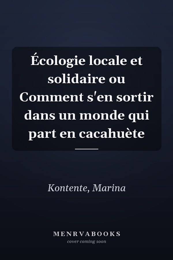 Écologie locale et solidaire ou Comment s'en sortir dans un monde qui part en cacahuète