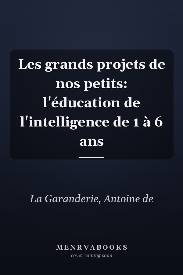 Les grands projets de nos petits: l'éducation de l'intelligence de 1 à 6 ans
