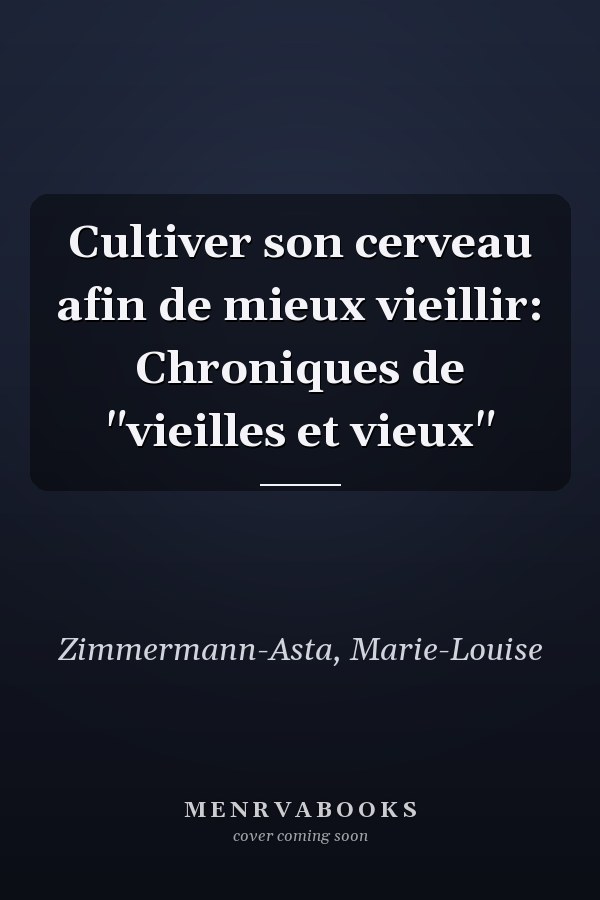 Cultiver son cerveau afin de mieux vieillir: Chroniques de "vieilles et vieux"