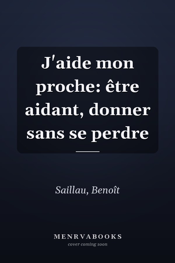 J'aide mon proche: être aidant, donner sans se perdre