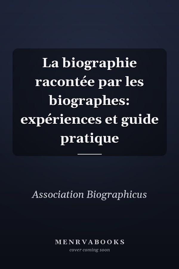 La biographie racontée par les biographes: expériences et guide pratique
