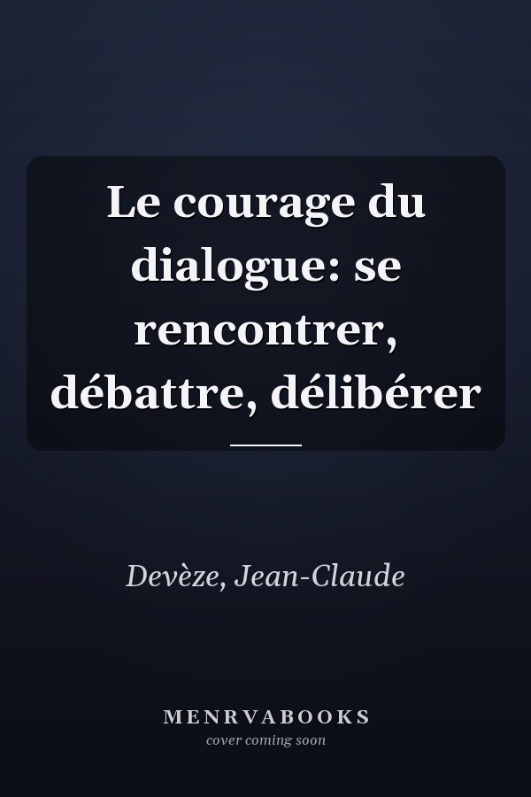 Le courage du dialogue: se rencontrer, débattre, délibérer
